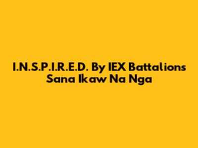 I.N.S.P.I.R.E.D. By IEX Battalion's "Sana Ikaw Na Nga"