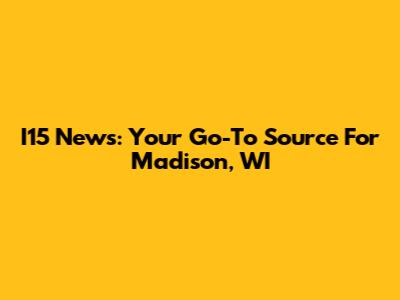 I15 News: Your Go-To Source For Madison, WI
