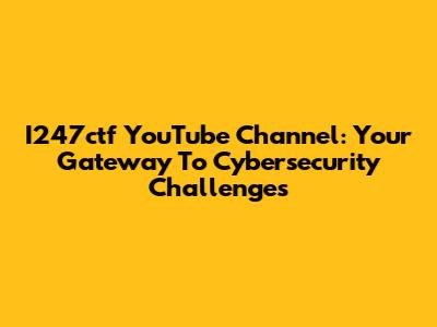 I247ctf YouTube Channel: Your Gateway To Cybersecurity Challenges