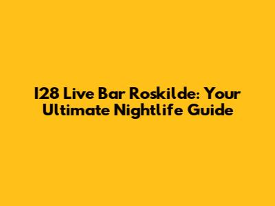 I28 Live Bar Roskilde: Your Ultimate Nightlife Guide