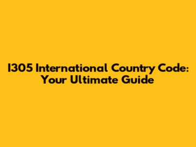 I305 International Country Code: Your Ultimate Guide