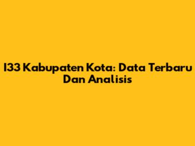 I33 Kabupaten Kota: Data Terbaru Dan Analisis
