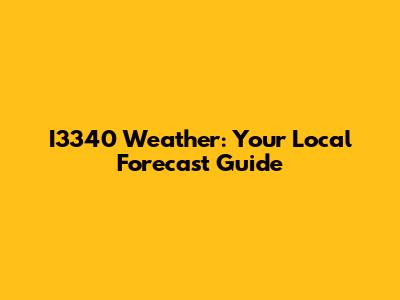 I3340 Weather: Your Local Forecast Guide