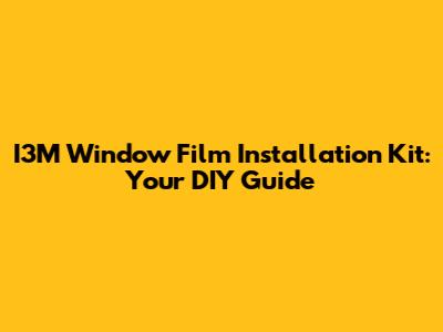I3M Window Film Installation Kit: Your DIY Guide
