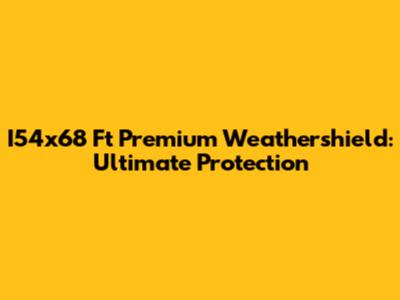 I54x68 Ft Premium Weathershield: Ultimate Protection