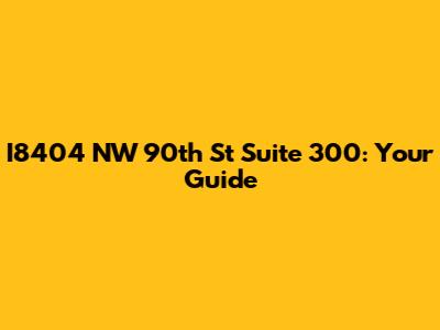 I8404 NW 90th St Suite 300: Your Guide