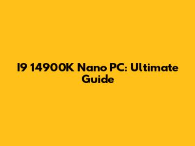 I9 14900K Nano PC: Ultimate Guide