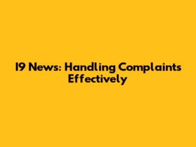 I9 News: Handling Complaints Effectively