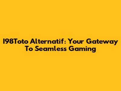 I98Toto Alternatif: Your Gateway To Seamless Gaming