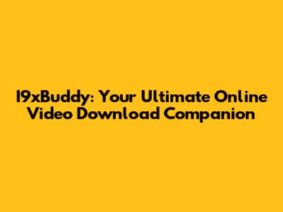 I9xBuddy: Your Ultimate Online Video Download Companion