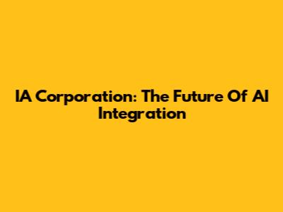 IA Corporation: The Future Of AI Integration