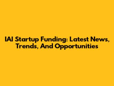 IAI Startup Funding: Latest News, Trends, And Opportunities