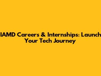 IAMD Careers & Internships: Launch Your Tech Journey