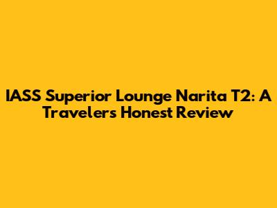 IASS Superior Lounge Narita T2: A Traveler's Honest Review