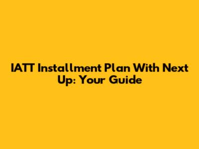 IATT Installment Plan With Next Up: Your Guide