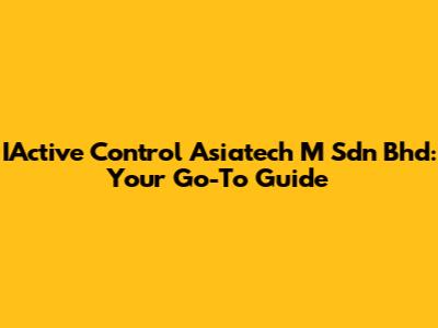 IActive Control Asiatech M Sdn Bhd: Your Go-To Guide