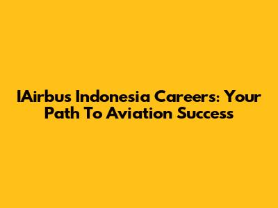 IAirbus Indonesia Careers: Your Path To Aviation Success