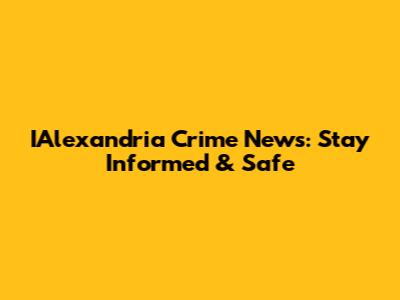 IAlexandria Crime News: Stay Informed & Safe