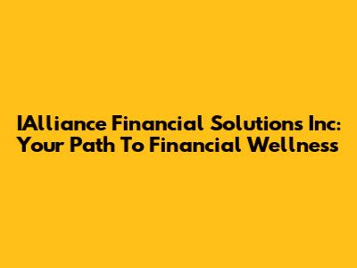 IAlliance Financial Solutions Inc: Your Path To Financial Wellness