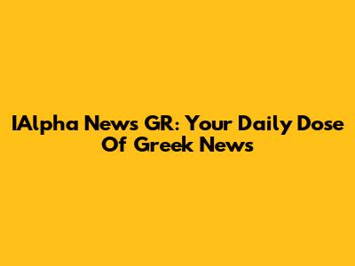IAlpha News GR: Your Daily Dose Of Greek News