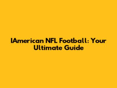 IAmerican NFL Football: Your Ultimate Guide