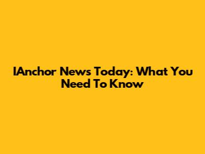 IAnchor News Today: What You Need To Know