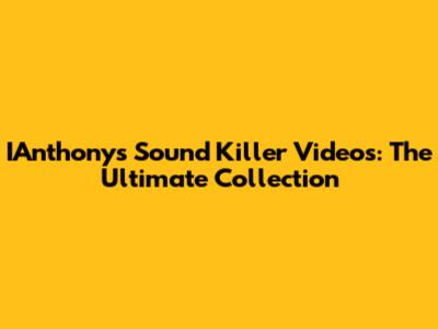 IAnthony's Sound Killer Videos: The Ultimate Collection