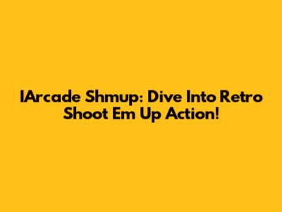 IArcade Shmup: Dive Into Retro Shoot 'Em Up Action!