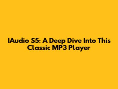 IAudio S5: A Deep Dive Into This Classic MP3 Player
