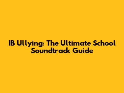 IB   Ullying: The Ultimate School Soundtrack Guide