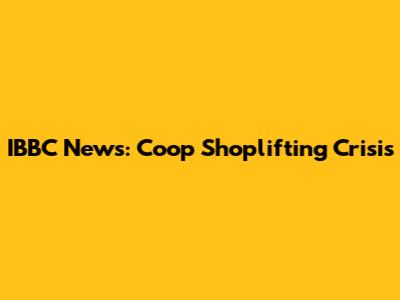 IBBC News: Coop Shoplifting Crisis
