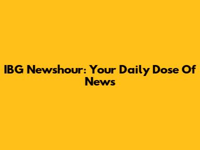 IBG Newshour: Your Daily Dose Of News