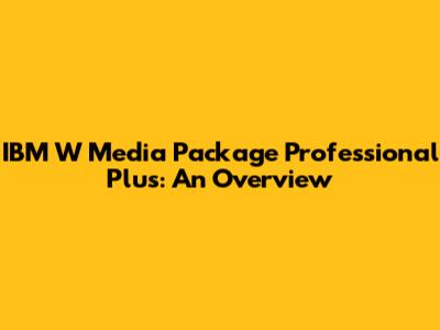 IBM W Media Package Professional Plus: An Overview