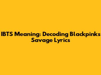 IBTS Meaning: Decoding Blackpink's Savage Lyrics