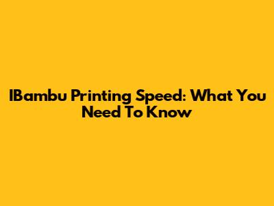 IBambu Printing Speed: What You Need To Know