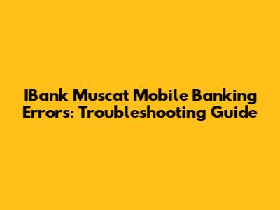 IBank Muscat Mobile Banking Errors: Troubleshooting Guide