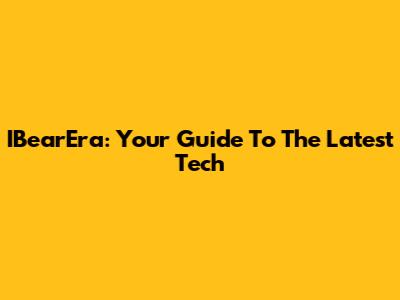 IBearEra: Your Guide To The Latest Tech