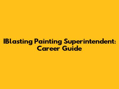 IBlasting Painting Superintendent: Career Guide