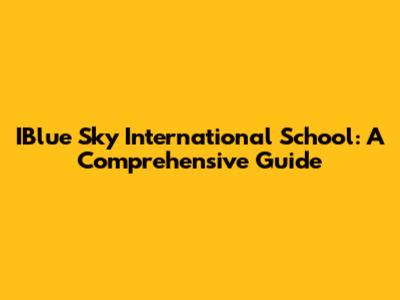 IBlue Sky International School: A Comprehensive Guide