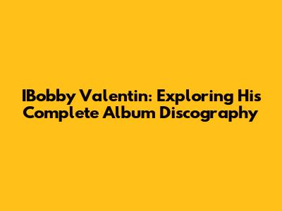 IBobby Valentin: Exploring His Complete Album Discography