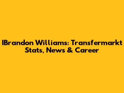 IBrandon Williams: Transfermarkt Stats, News & Career
