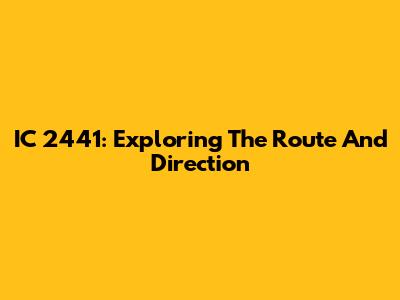 IC 2441: Exploring The Route And Direction