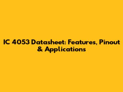 IC 4053 Datasheet: Features, Pinout & Applications