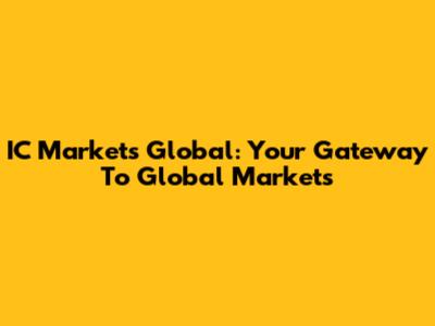 IC Markets Global: Your Gateway To Global Markets