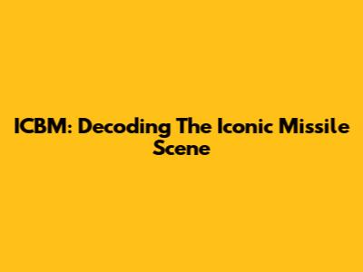 ICBM: Decoding The Iconic Missile Scene