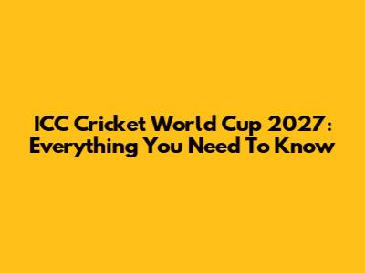 ICC Cricket World Cup 2027: Everything You Need To Know
