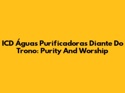 ICD Águas Purificadoras Diante Do Trono: Purity And Worship