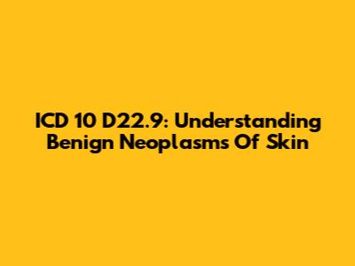 ICD 10 D22.9: Understanding Benign Neoplasms Of Skin
