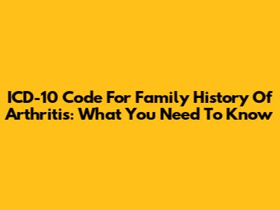 ICD-10 Code For Family History Of Arthritis: What You Need To Know