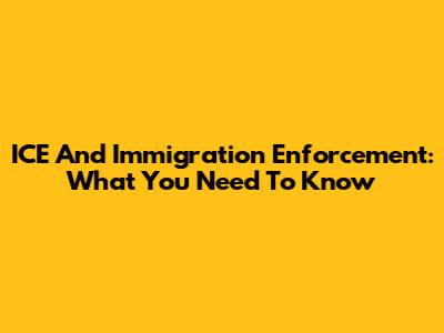 ICE And Immigration Enforcement: What You Need To Know